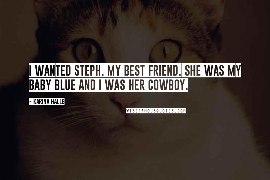 Karina Halle Quotes: I wanted Steph. My best friend. She was my baby blue and I was her cowboy.