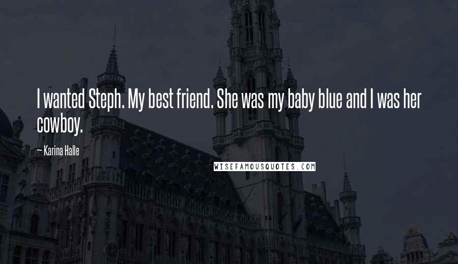 Karina Halle Quotes: I wanted Steph. My best friend. She was my baby blue and I was her cowboy.