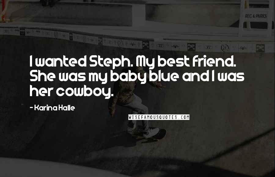 Karina Halle Quotes: I wanted Steph. My best friend. She was my baby blue and I was her cowboy.