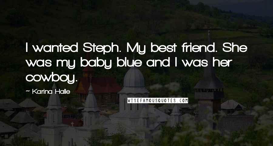 Karina Halle Quotes: I wanted Steph. My best friend. She was my baby blue and I was her cowboy.