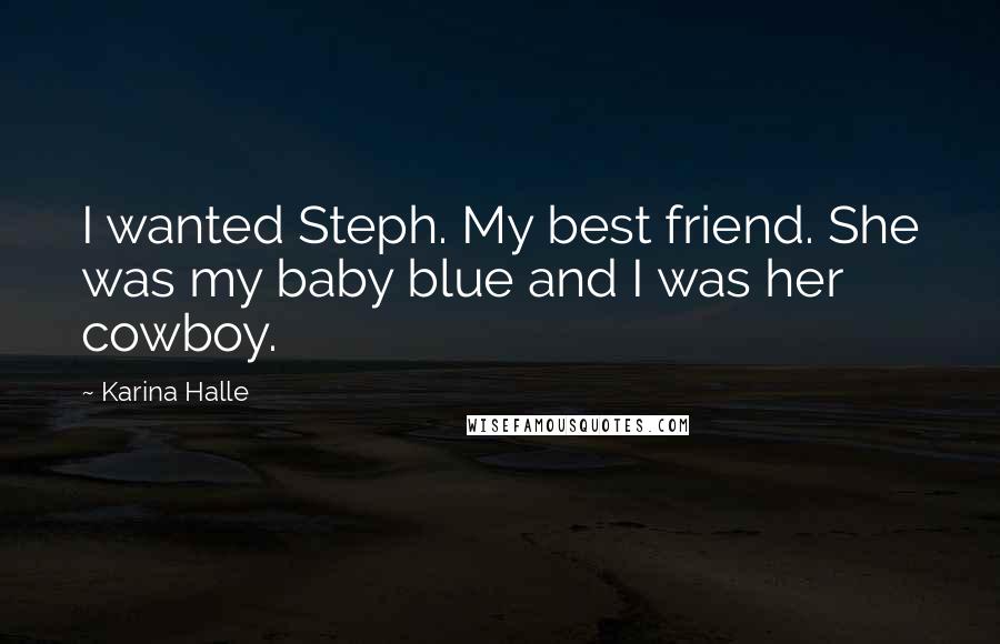 Karina Halle Quotes: I wanted Steph. My best friend. She was my baby blue and I was her cowboy.
