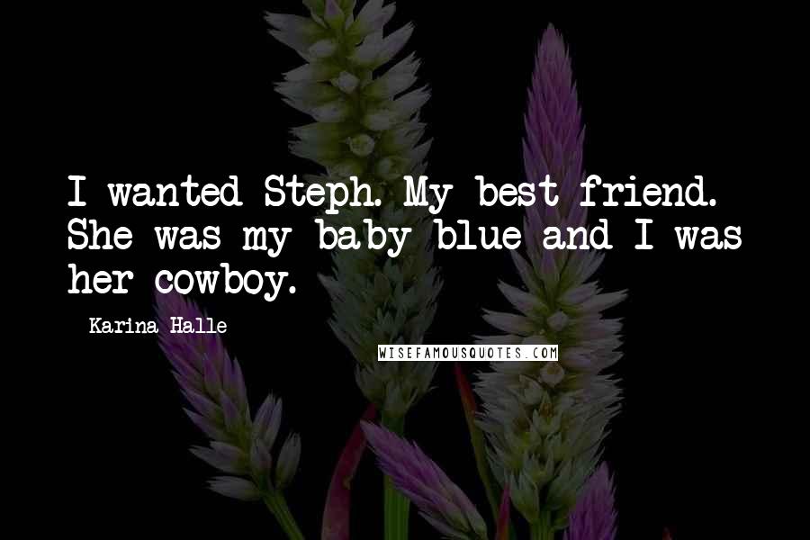Karina Halle Quotes: I wanted Steph. My best friend. She was my baby blue and I was her cowboy.