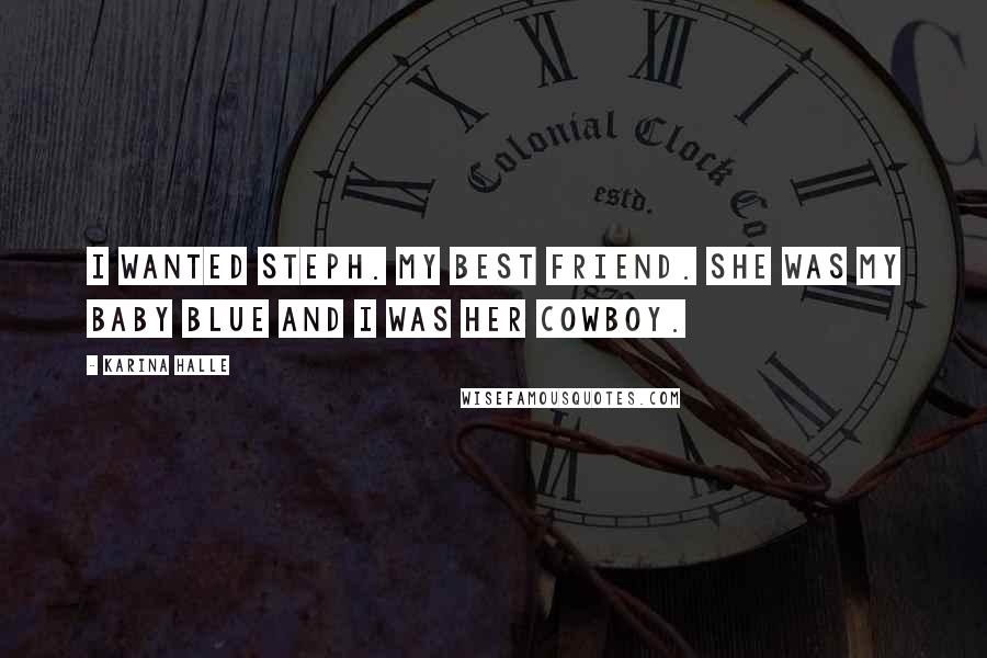 Karina Halle Quotes: I wanted Steph. My best friend. She was my baby blue and I was her cowboy.