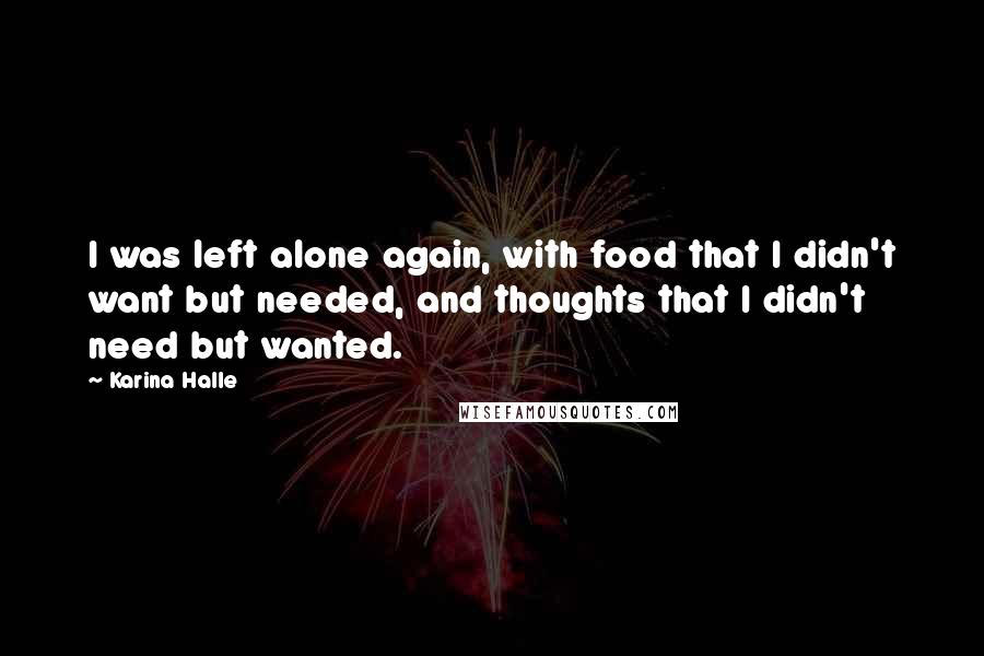 Karina Halle Quotes: I was left alone again, with food that I didn't want but needed, and thoughts that I didn't need but wanted.