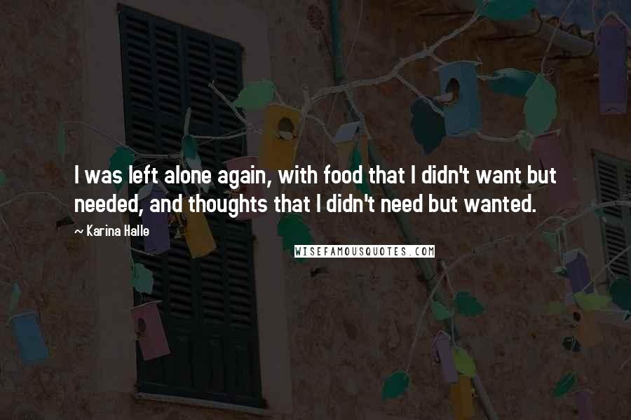 Karina Halle Quotes: I was left alone again, with food that I didn't want but needed, and thoughts that I didn't need but wanted.