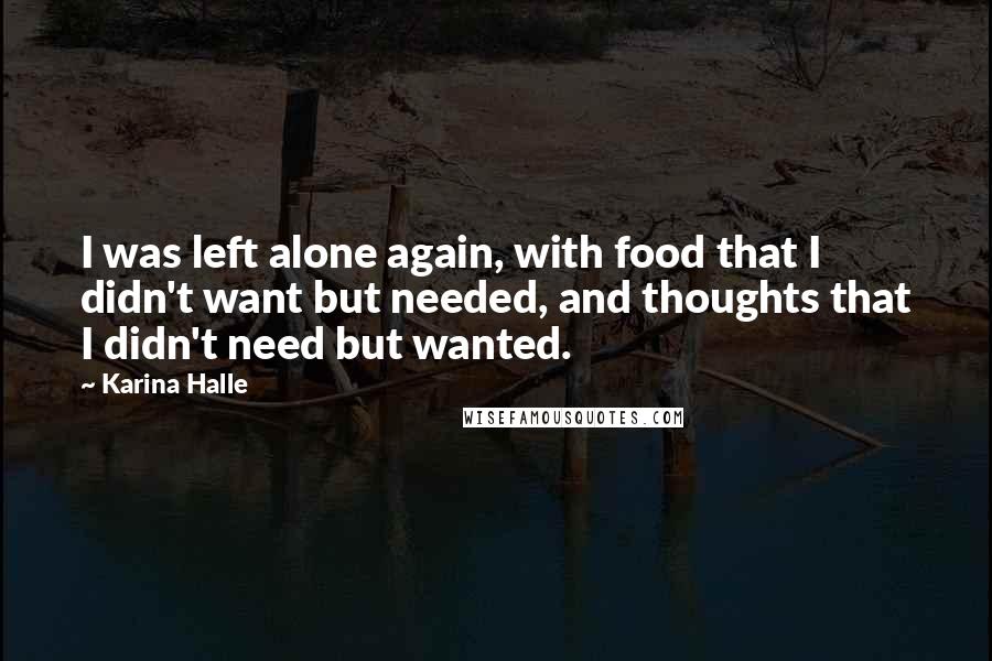 Karina Halle Quotes: I was left alone again, with food that I didn't want but needed, and thoughts that I didn't need but wanted.