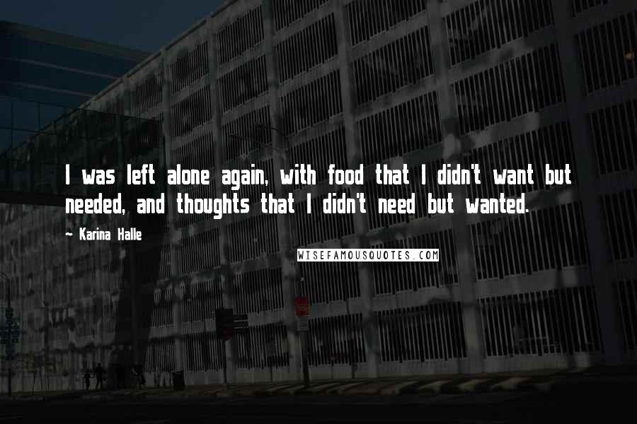 Karina Halle Quotes: I was left alone again, with food that I didn't want but needed, and thoughts that I didn't need but wanted.