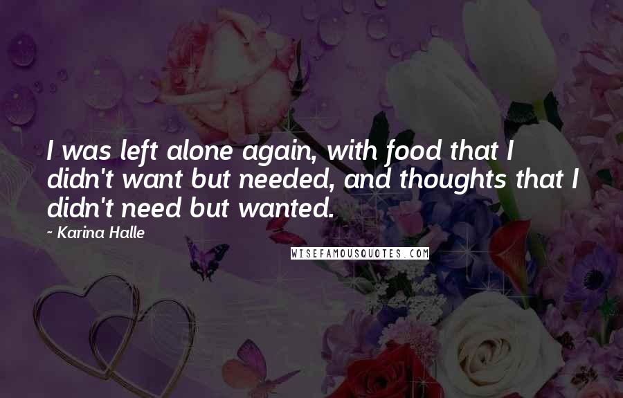 Karina Halle Quotes: I was left alone again, with food that I didn't want but needed, and thoughts that I didn't need but wanted.