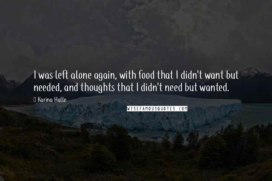 Karina Halle Quotes: I was left alone again, with food that I didn't want but needed, and thoughts that I didn't need but wanted.