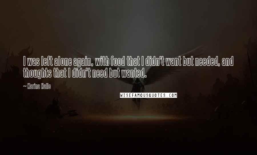 Karina Halle Quotes: I was left alone again, with food that I didn't want but needed, and thoughts that I didn't need but wanted.