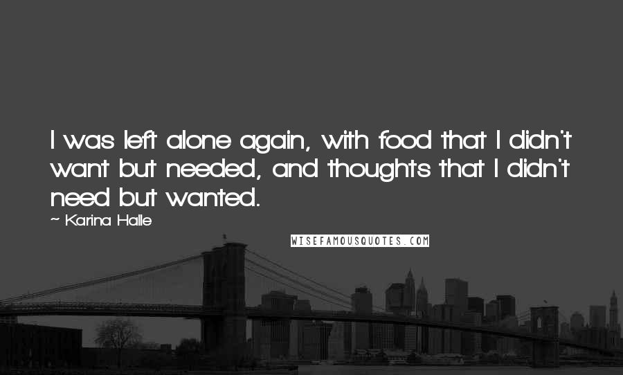 Karina Halle Quotes: I was left alone again, with food that I didn't want but needed, and thoughts that I didn't need but wanted.