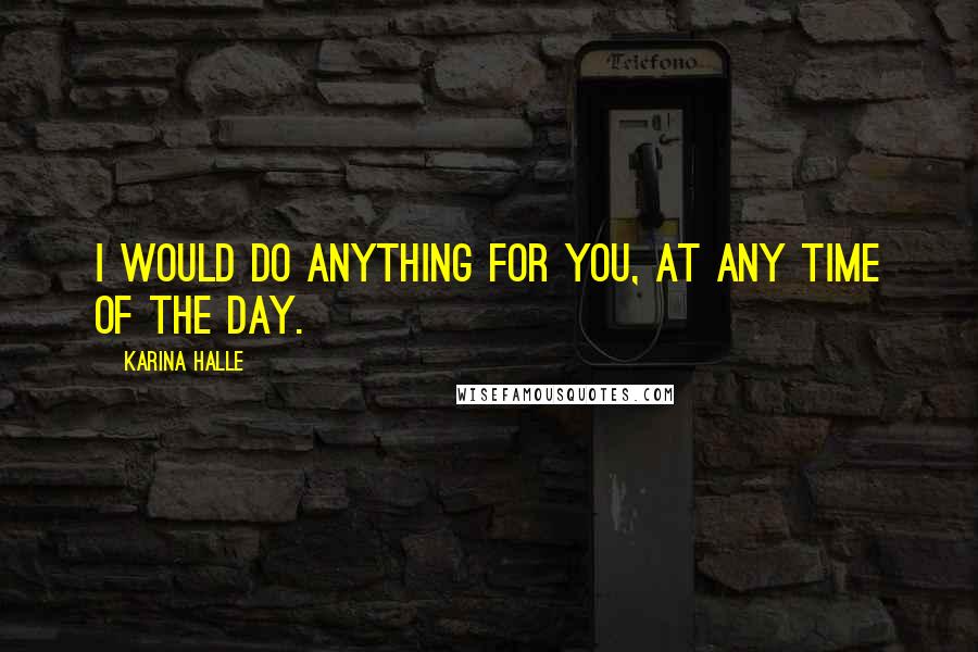 Karina Halle Quotes: I would do anything for you, at any time of the day.