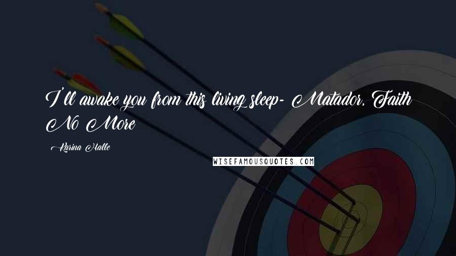 Karina Halle Quotes: I'll awake you from this living sleep- Matador, Faith No More