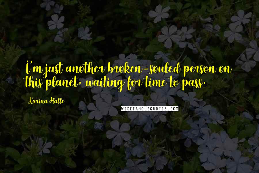 Karina Halle Quotes: I'm just another broken-souled person on this planet, waiting for time to pass.