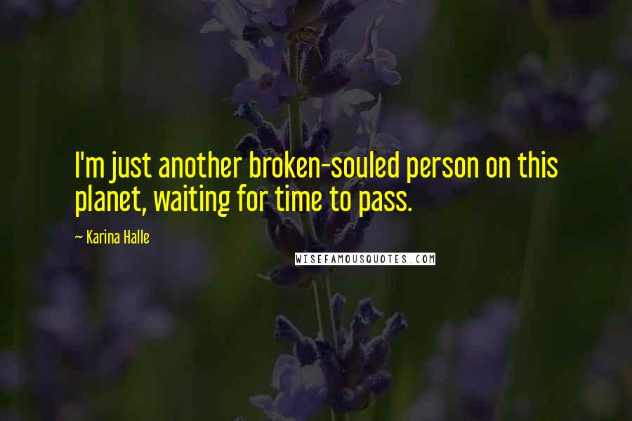 Karina Halle Quotes: I'm just another broken-souled person on this planet, waiting for time to pass.