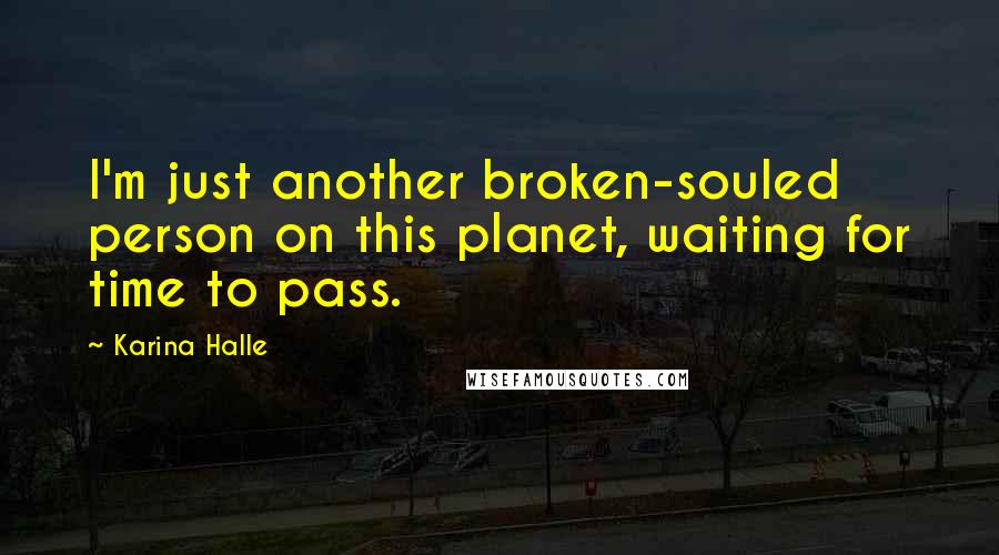 Karina Halle Quotes: I'm just another broken-souled person on this planet, waiting for time to pass.