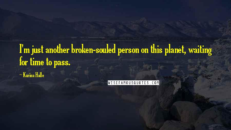 Karina Halle Quotes: I'm just another broken-souled person on this planet, waiting for time to pass.