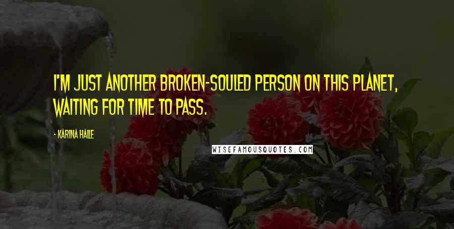 Karina Halle Quotes: I'm just another broken-souled person on this planet, waiting for time to pass.