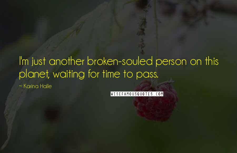 Karina Halle Quotes: I'm just another broken-souled person on this planet, waiting for time to pass.