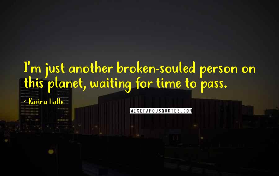 Karina Halle Quotes: I'm just another broken-souled person on this planet, waiting for time to pass.