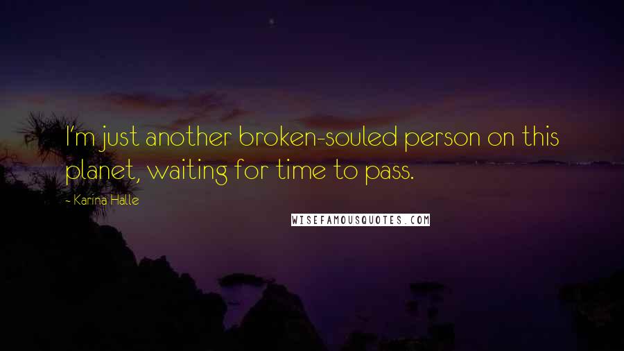 Karina Halle Quotes: I'm just another broken-souled person on this planet, waiting for time to pass.