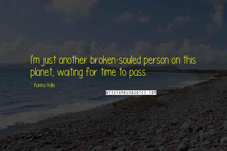 Karina Halle Quotes: I'm just another broken-souled person on this planet, waiting for time to pass.