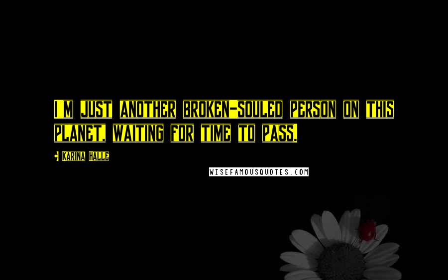 Karina Halle Quotes: I'm just another broken-souled person on this planet, waiting for time to pass.