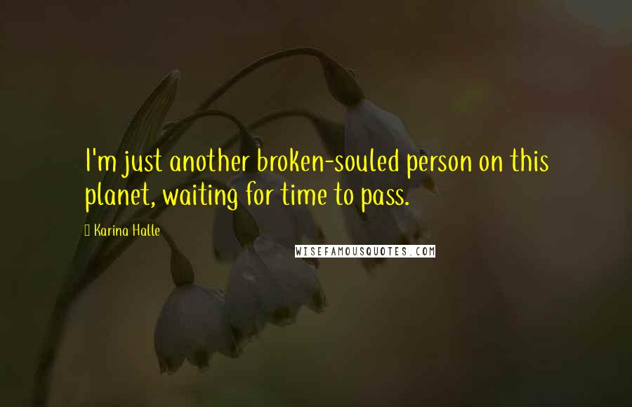 Karina Halle Quotes: I'm just another broken-souled person on this planet, waiting for time to pass.