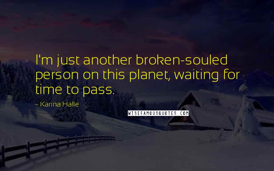 Karina Halle Quotes: I'm just another broken-souled person on this planet, waiting for time to pass.