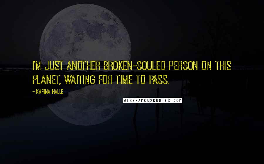 Karina Halle Quotes: I'm just another broken-souled person on this planet, waiting for time to pass.