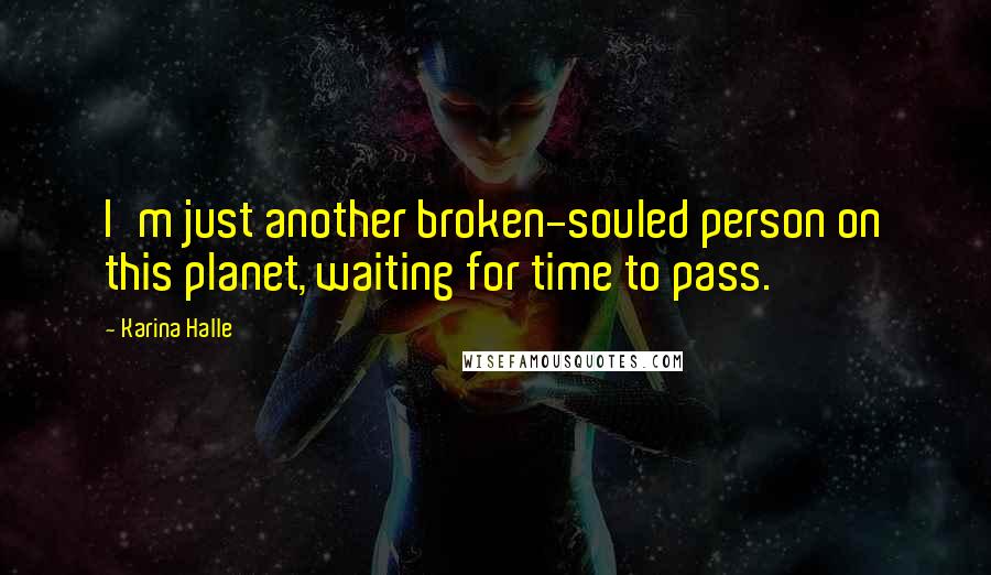 Karina Halle Quotes: I'm just another broken-souled person on this planet, waiting for time to pass.