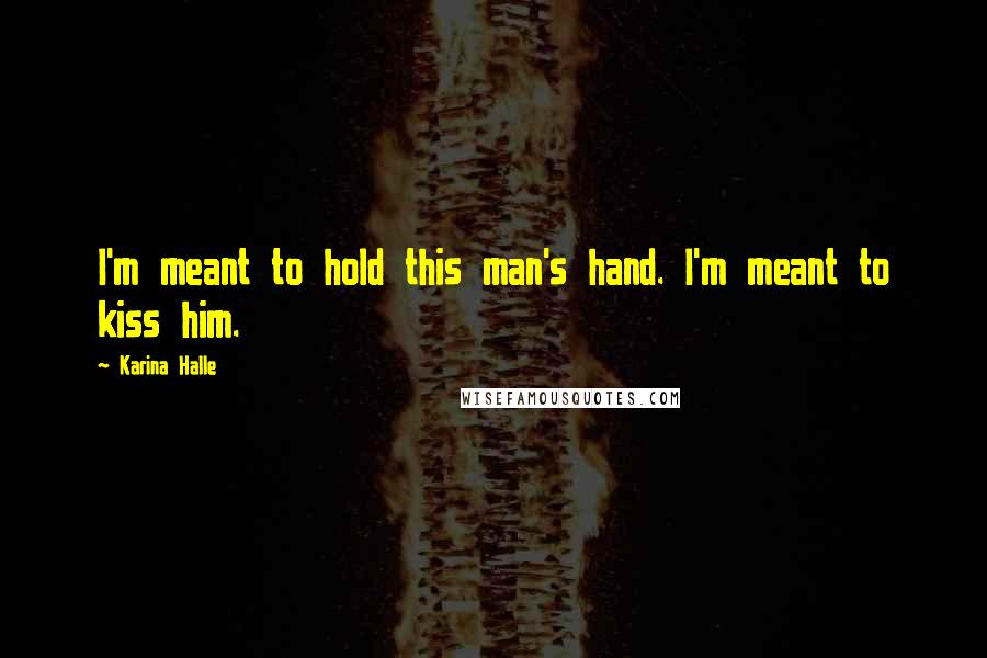 Karina Halle Quotes: I'm meant to hold this man's hand. I'm meant to kiss him.