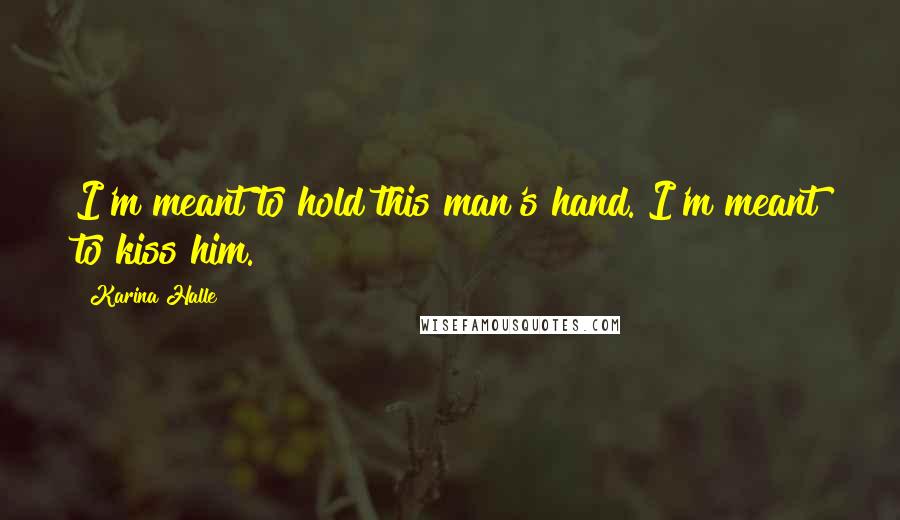 Karina Halle Quotes: I'm meant to hold this man's hand. I'm meant to kiss him.