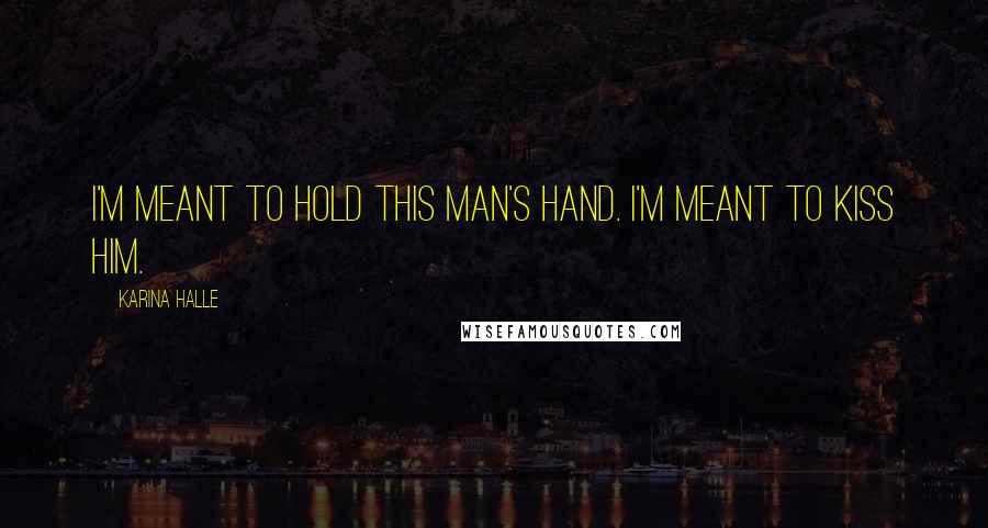 Karina Halle Quotes: I'm meant to hold this man's hand. I'm meant to kiss him.