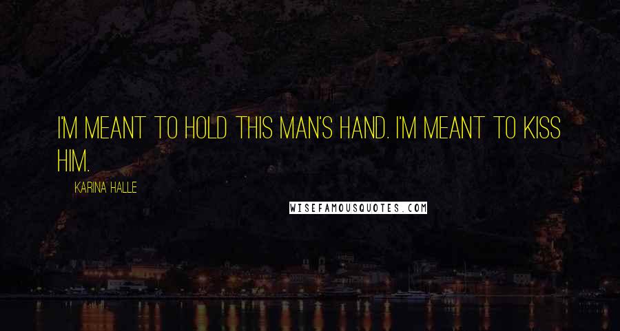 Karina Halle Quotes: I'm meant to hold this man's hand. I'm meant to kiss him.