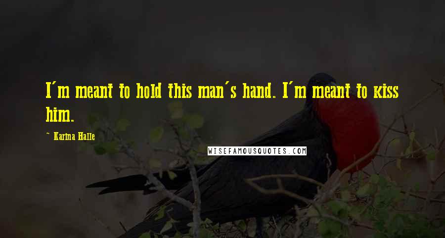 Karina Halle Quotes: I'm meant to hold this man's hand. I'm meant to kiss him.