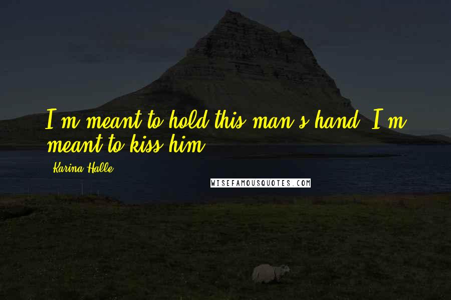 Karina Halle Quotes: I'm meant to hold this man's hand. I'm meant to kiss him.