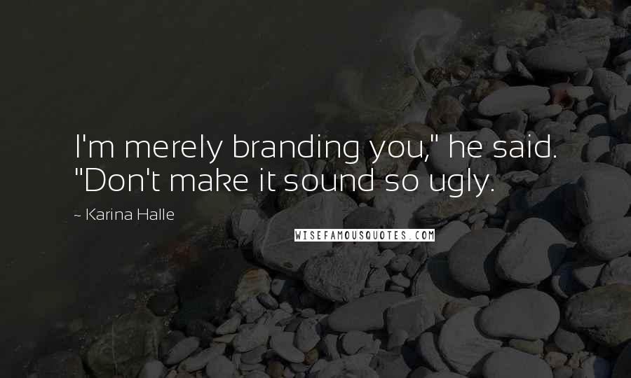 Karina Halle Quotes: I'm merely branding you," he said. "Don't make it sound so ugly.