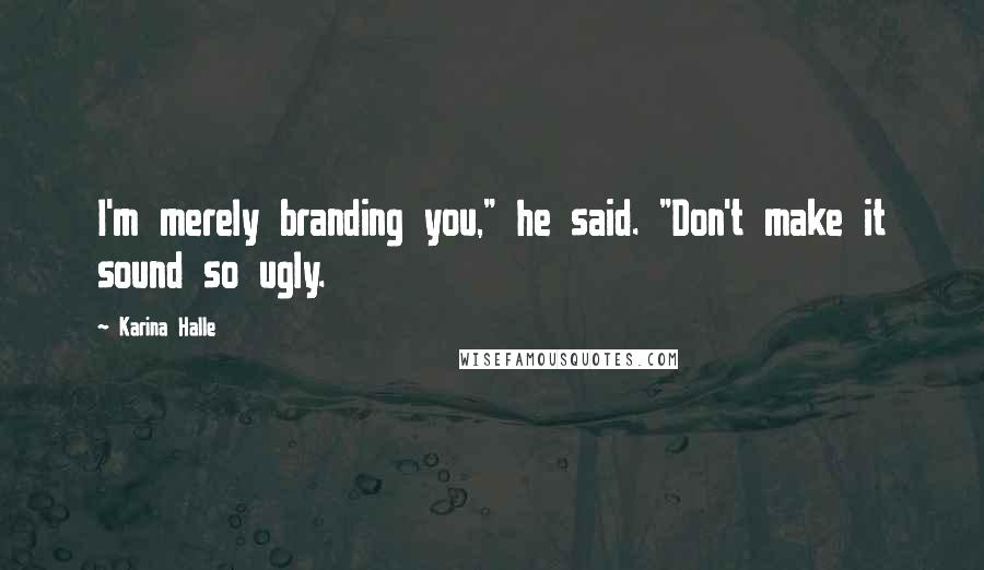 Karina Halle Quotes: I'm merely branding you," he said. "Don't make it sound so ugly.
