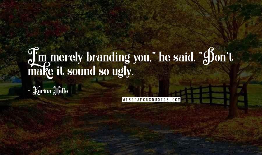 Karina Halle Quotes: I'm merely branding you," he said. "Don't make it sound so ugly.