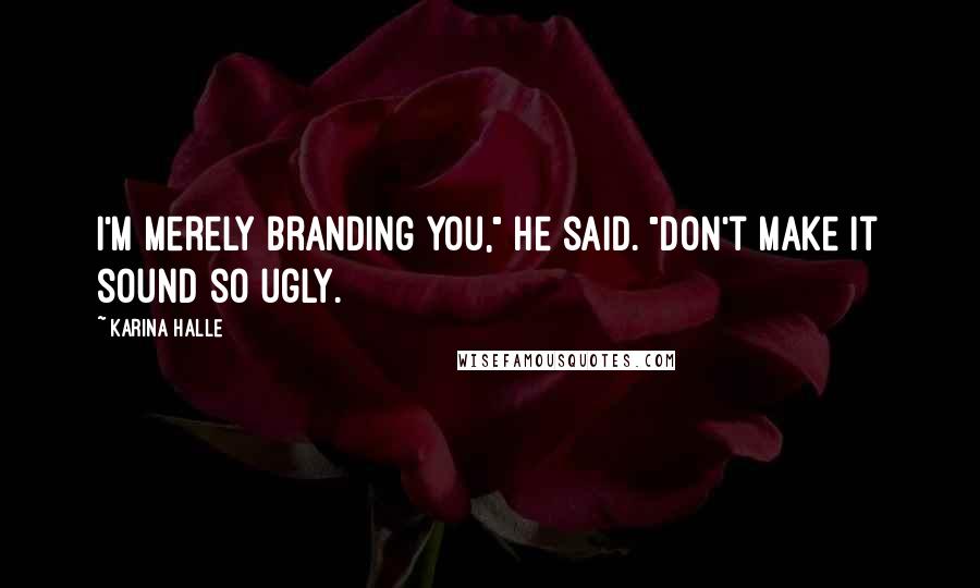Karina Halle Quotes: I'm merely branding you," he said. "Don't make it sound so ugly.