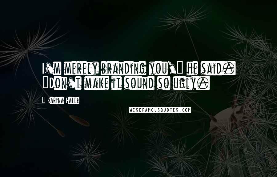 Karina Halle Quotes: I'm merely branding you," he said. "Don't make it sound so ugly.