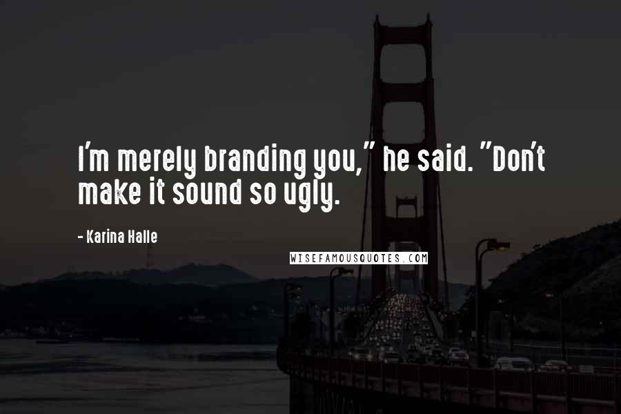 Karina Halle Quotes: I'm merely branding you," he said. "Don't make it sound so ugly.