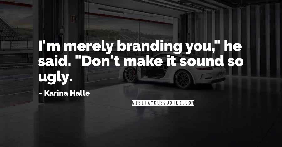 Karina Halle Quotes: I'm merely branding you," he said. "Don't make it sound so ugly.