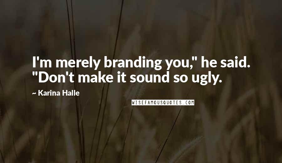 Karina Halle Quotes: I'm merely branding you," he said. "Don't make it sound so ugly.