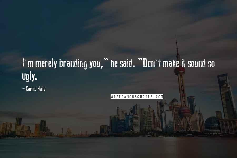 Karina Halle Quotes: I'm merely branding you," he said. "Don't make it sound so ugly.
