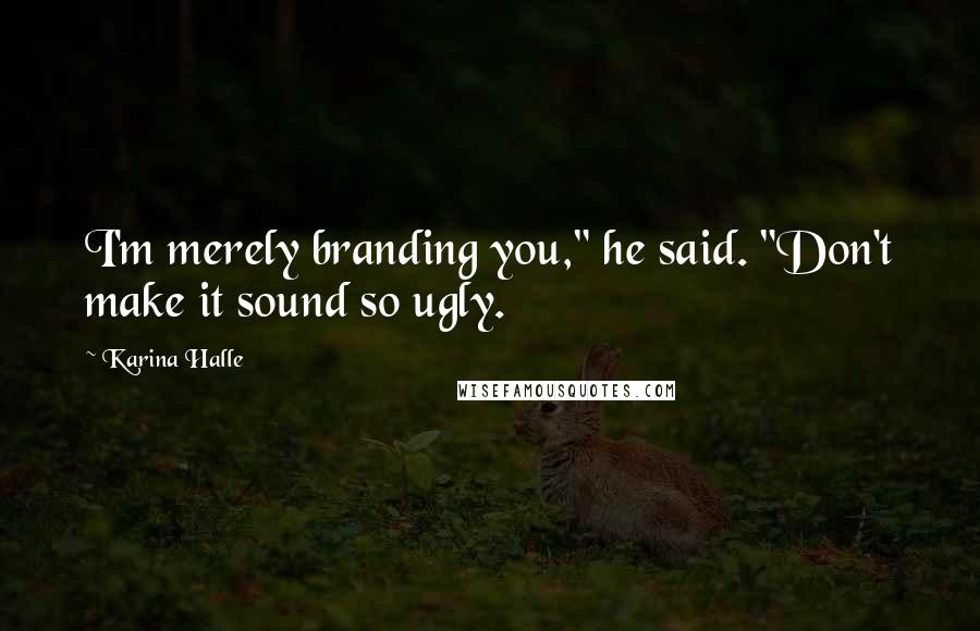 Karina Halle Quotes: I'm merely branding you," he said. "Don't make it sound so ugly.
