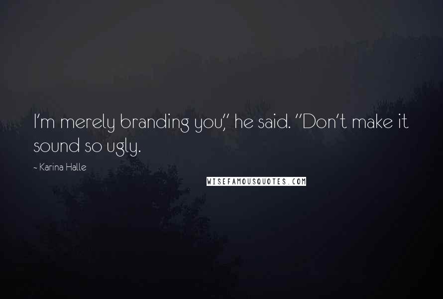 Karina Halle Quotes: I'm merely branding you," he said. "Don't make it sound so ugly.