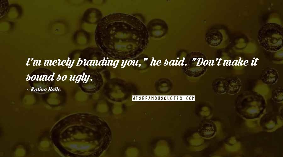 Karina Halle Quotes: I'm merely branding you," he said. "Don't make it sound so ugly.
