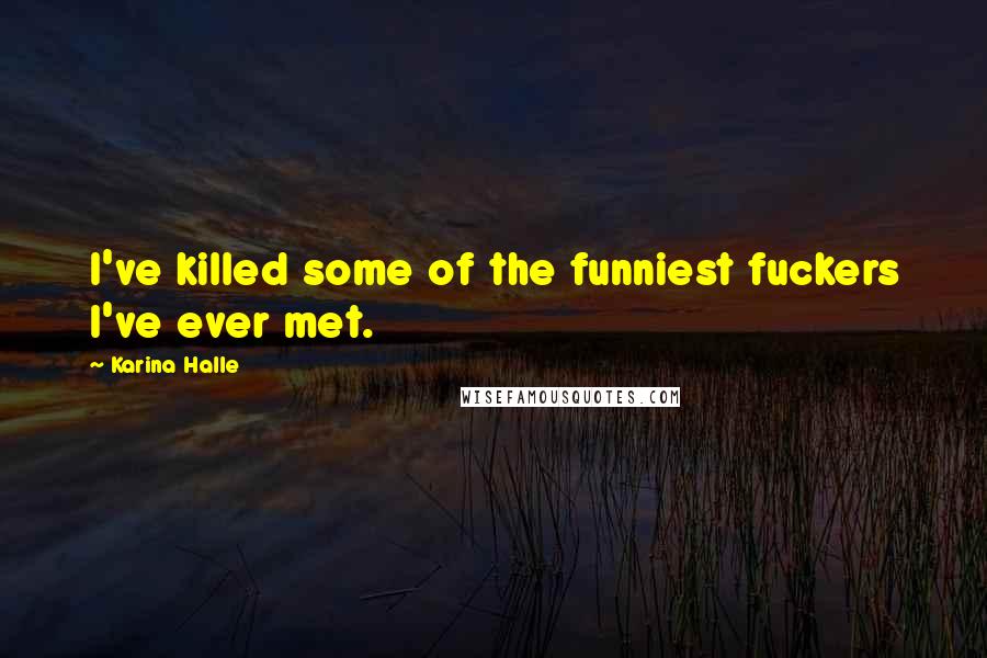 Karina Halle Quotes: I've killed some of the funniest fuckers I've ever met.